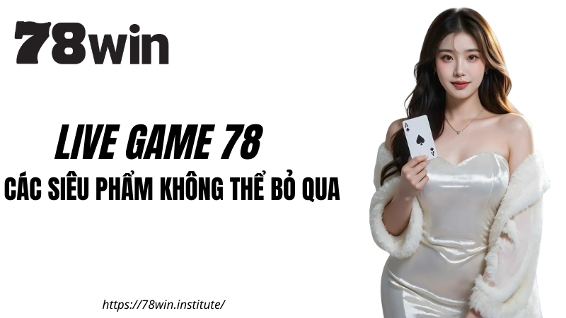 Live Game 78win: Các siêu phẩm không thể bỏ qua tại 78WIN COM